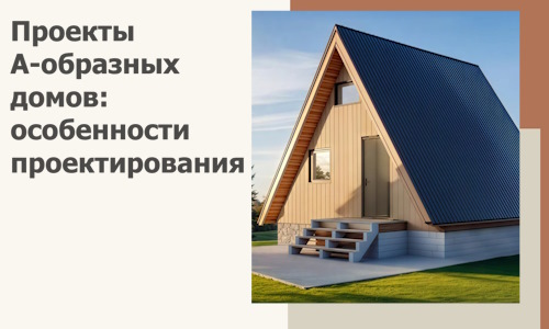 Проекты А-образных домов: особенности проектирования и строительства в Выксе